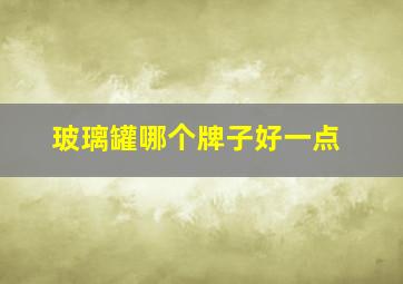 玻璃罐哪个牌子好一点