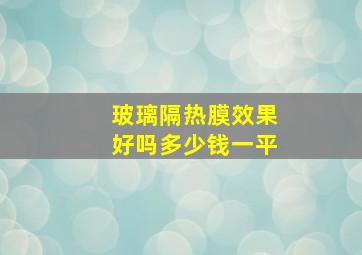 玻璃隔热膜效果好吗多少钱一平