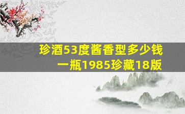 珍酒53度酱香型多少钱一瓶1985珍藏18版