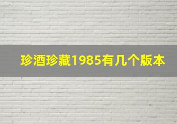 珍酒珍藏1985有几个版本