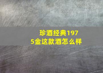 珍酒经典1975金这款酒怎么样