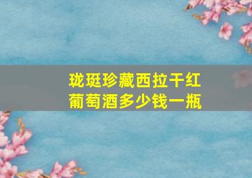 珑珽珍藏西拉干红葡萄酒多少钱一瓶