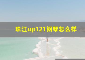 珠江up121钢琴怎么样