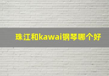 珠江和kawai钢琴哪个好