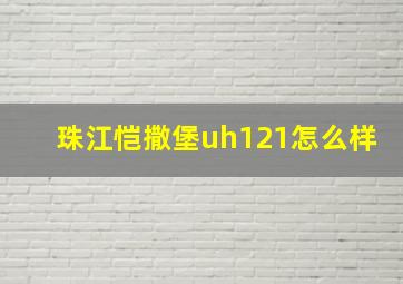 珠江恺撒堡uh121怎么样