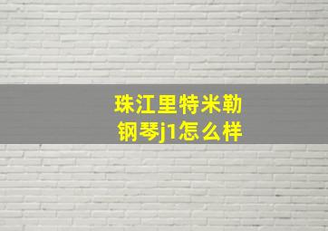 珠江里特米勒钢琴j1怎么样