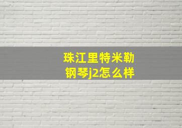 珠江里特米勒钢琴j2怎么样