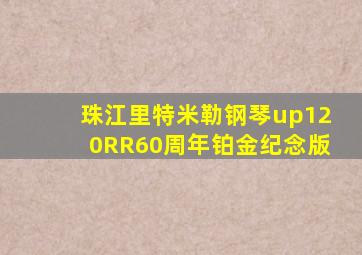 珠江里特米勒钢琴up120RR60周年铂金纪念版