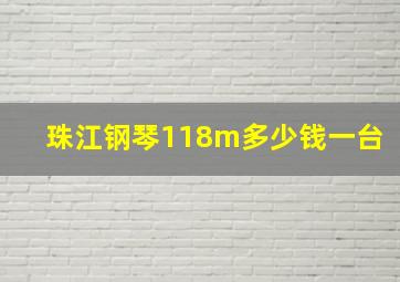 珠江钢琴118m多少钱一台