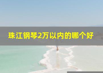 珠江钢琴2万以内的哪个好