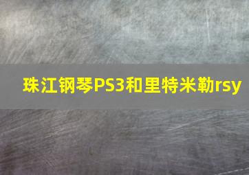 珠江钢琴PS3和里特米勒rsy