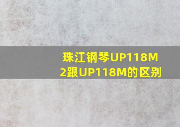 珠江钢琴UP118M2跟UP118M的区别