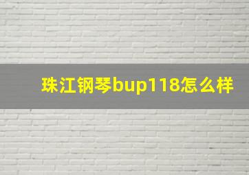 珠江钢琴bup118怎么样