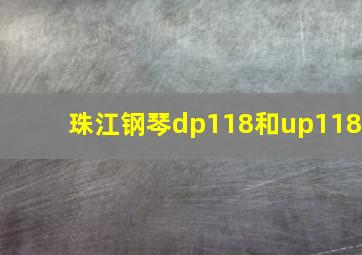 珠江钢琴dp118和up118