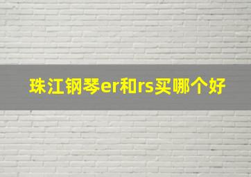 珠江钢琴er和rs买哪个好