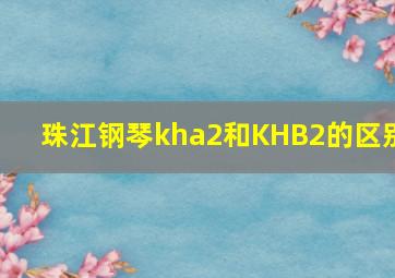 珠江钢琴kha2和KHB2的区别