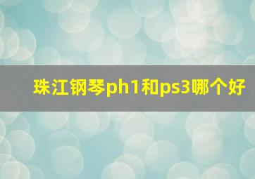 珠江钢琴ph1和ps3哪个好