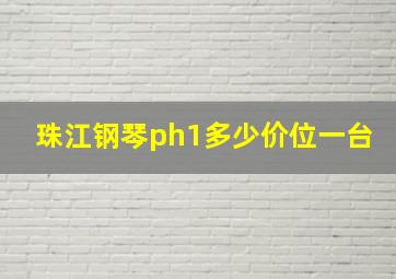 珠江钢琴ph1多少价位一台