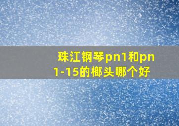 珠江钢琴pn1和pn1-15的榔头哪个好