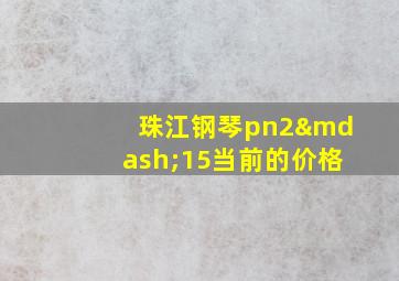 珠江钢琴pn2—15当前的价格