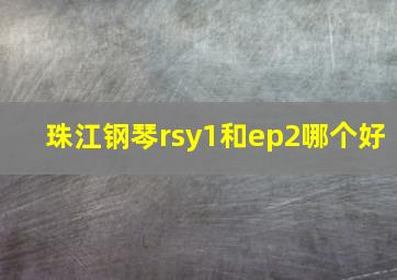 珠江钢琴rsy1和ep2哪个好