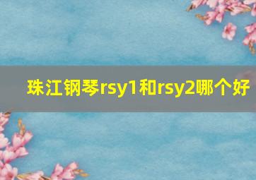 珠江钢琴rsy1和rsy2哪个好