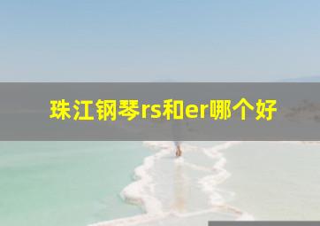 珠江钢琴rs和er哪个好