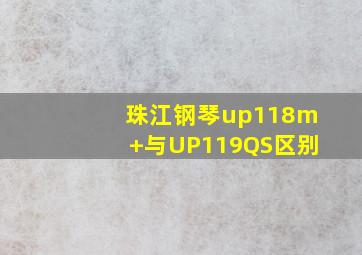 珠江钢琴up118m+与UP119QS区别