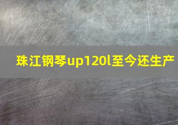 珠江钢琴up120l至今还生产