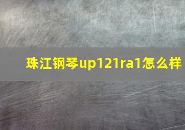 珠江钢琴up121ra1怎么样