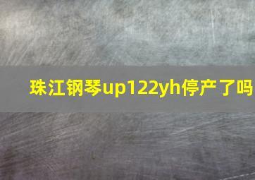 珠江钢琴up122yh停产了吗