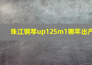 珠江钢琴up125m1哪年出产