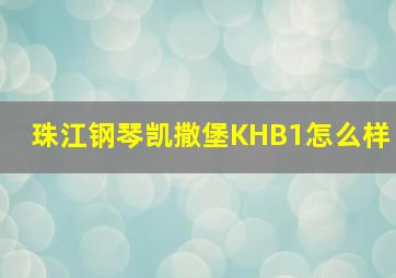 珠江钢琴凯撒堡KHB1怎么样