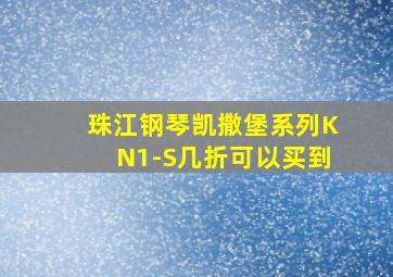 珠江钢琴凯撒堡系列KN1-S几折可以买到