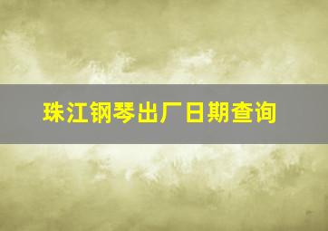 珠江钢琴出厂日期查询