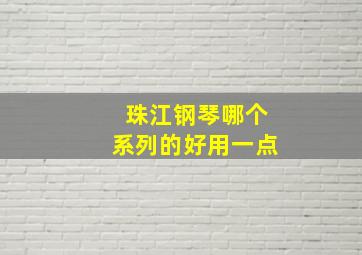 珠江钢琴哪个系列的好用一点