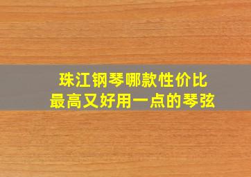 珠江钢琴哪款性价比最高又好用一点的琴弦