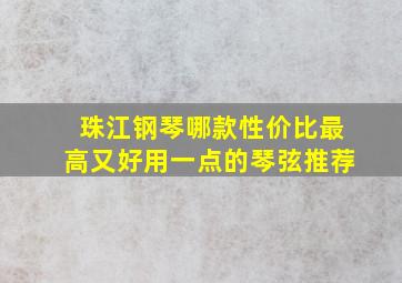 珠江钢琴哪款性价比最高又好用一点的琴弦推荐