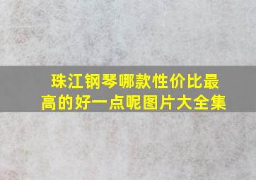 珠江钢琴哪款性价比最高的好一点呢图片大全集