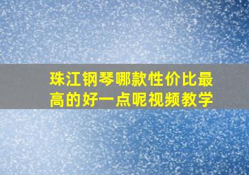 珠江钢琴哪款性价比最高的好一点呢视频教学