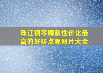 珠江钢琴哪款性价比最高的好听点呢图片大全