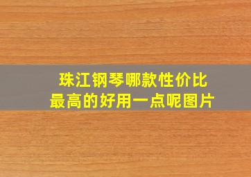 珠江钢琴哪款性价比最高的好用一点呢图片