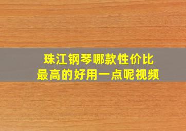 珠江钢琴哪款性价比最高的好用一点呢视频