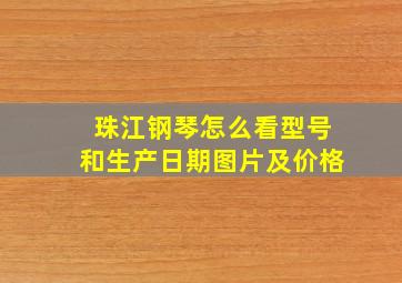 珠江钢琴怎么看型号和生产日期图片及价格