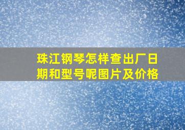 珠江钢琴怎样查出厂日期和型号呢图片及价格