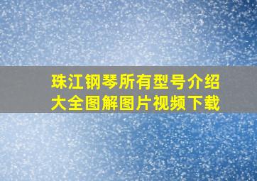 珠江钢琴所有型号介绍大全图解图片视频下载