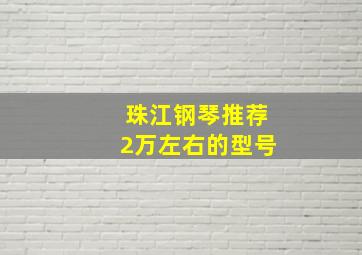 珠江钢琴推荐2万左右的型号