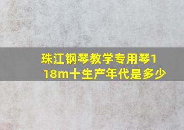 珠江钢琴教学专用琴118m十生产年代是多少