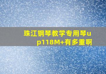 珠江钢琴教学专用琴up118M+有多重啊