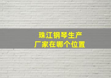 珠江钢琴生产厂家在哪个位置